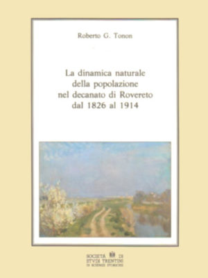 Roberto Guido Tonon, La dinamica naturale della popolazione nel decanato di Rovereto dal 1826 al 1914, 1991