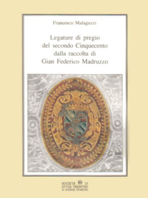 Francesco Malaguzzi, Regiam sibi bibliothecam instruxit. Legature di pregio del secondo Cinquecento dalla raccolta di Gian Federico Madruzzo, 1993